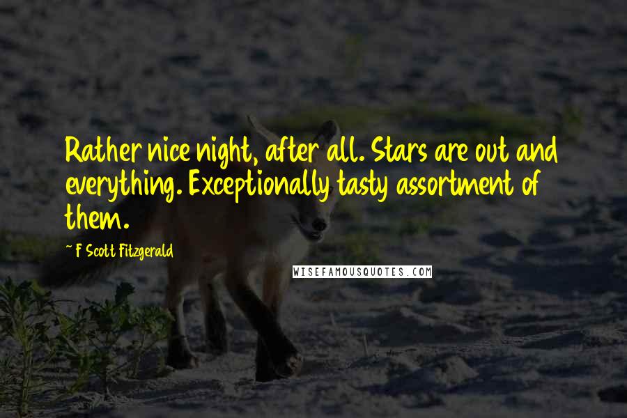 F Scott Fitzgerald Quotes: Rather nice night, after all. Stars are out and everything. Exceptionally tasty assortment of them.