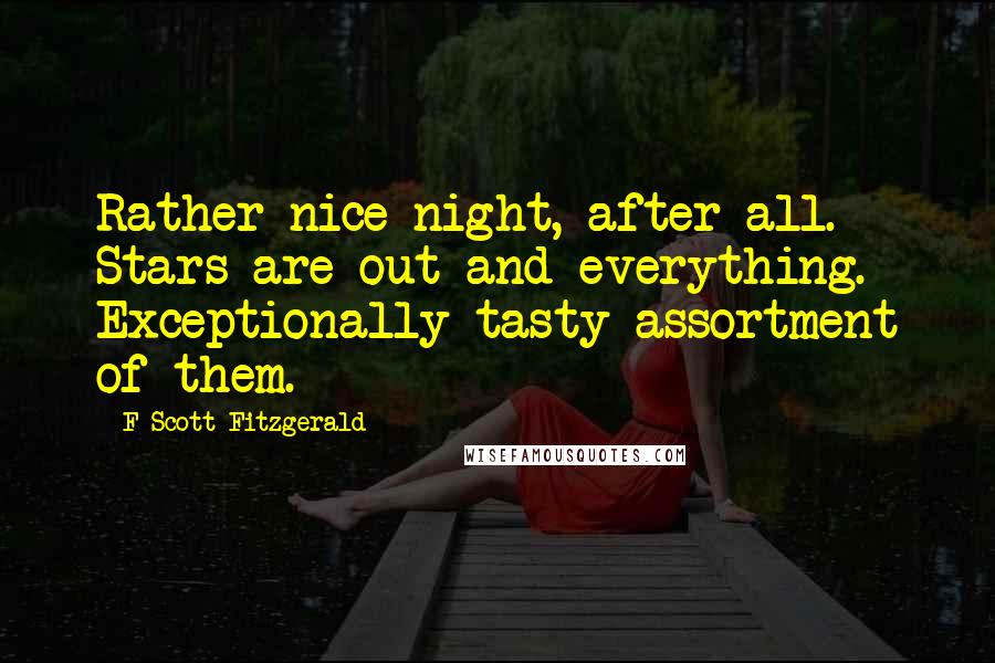 F Scott Fitzgerald Quotes: Rather nice night, after all. Stars are out and everything. Exceptionally tasty assortment of them.