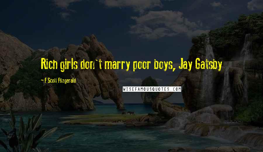 F Scott Fitzgerald Quotes: Rich girls don't marry poor boys, Jay Gatsby