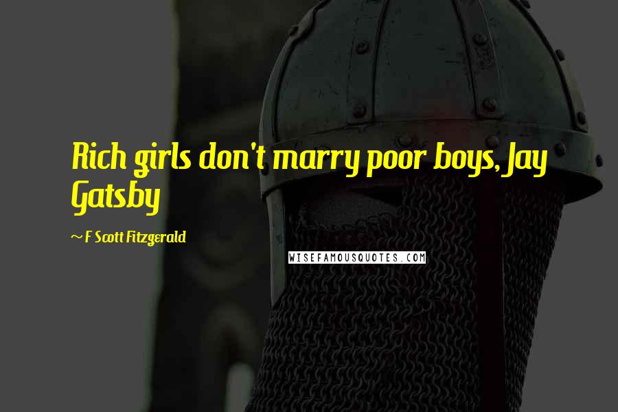 F Scott Fitzgerald Quotes: Rich girls don't marry poor boys, Jay Gatsby