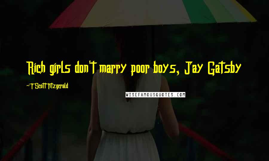 F Scott Fitzgerald Quotes: Rich girls don't marry poor boys, Jay Gatsby