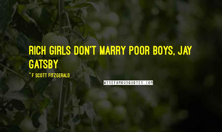 F Scott Fitzgerald Quotes: Rich girls don't marry poor boys, Jay Gatsby