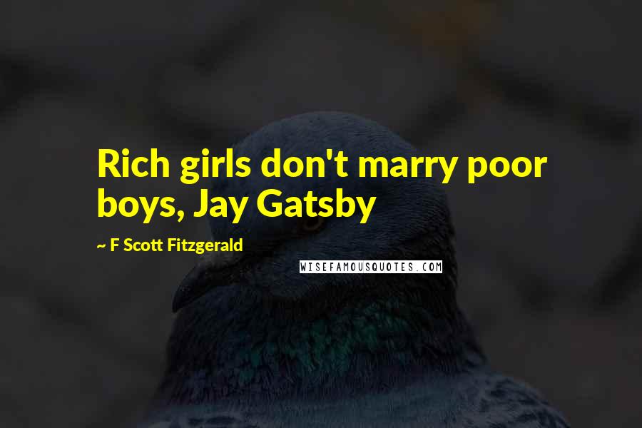 F Scott Fitzgerald Quotes: Rich girls don't marry poor boys, Jay Gatsby