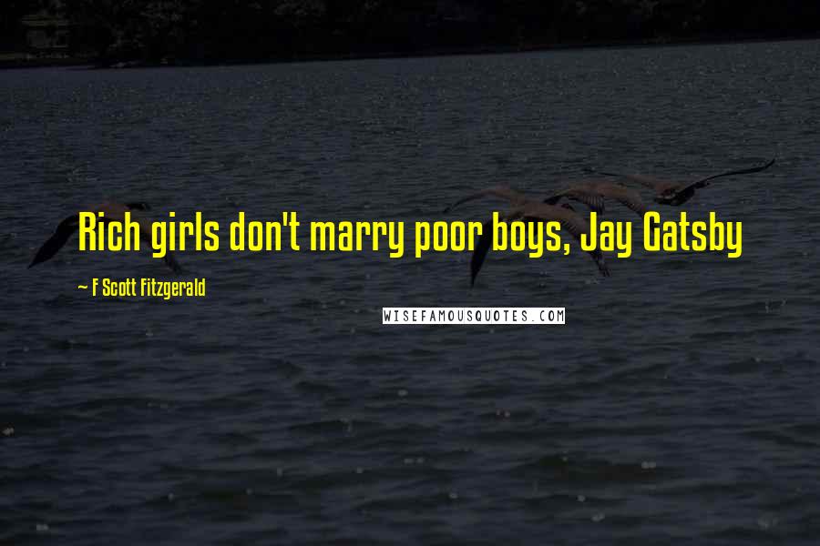 F Scott Fitzgerald Quotes: Rich girls don't marry poor boys, Jay Gatsby