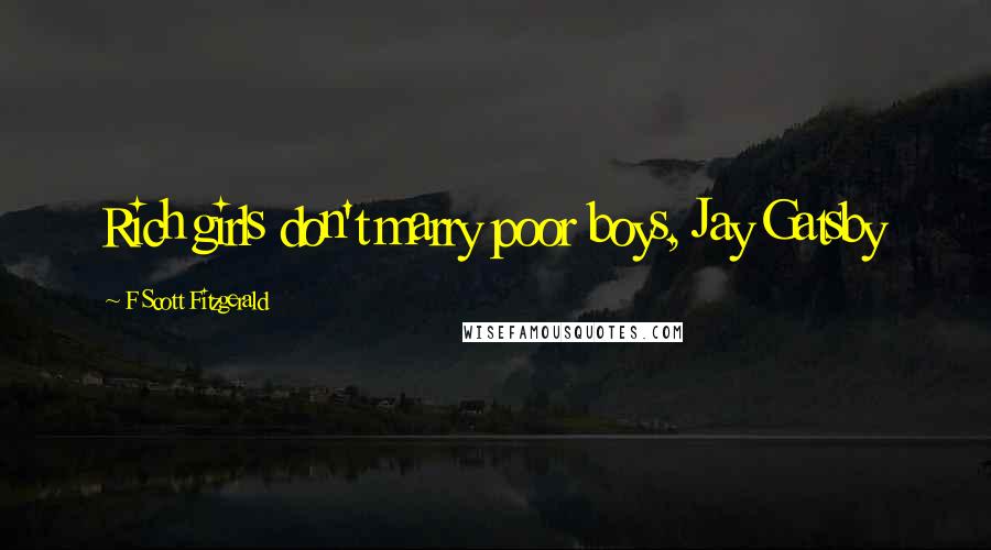 F Scott Fitzgerald Quotes: Rich girls don't marry poor boys, Jay Gatsby