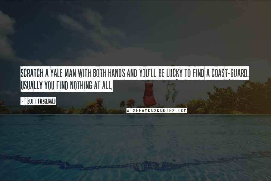 F Scott Fitzgerald Quotes: Scratch a Yale man with both hands and you'll be lucky to find a coast-guard. Usually you find nothing at all.