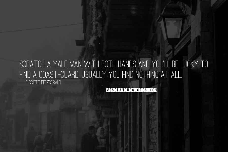 F Scott Fitzgerald Quotes: Scratch a Yale man with both hands and you'll be lucky to find a coast-guard. Usually you find nothing at all.