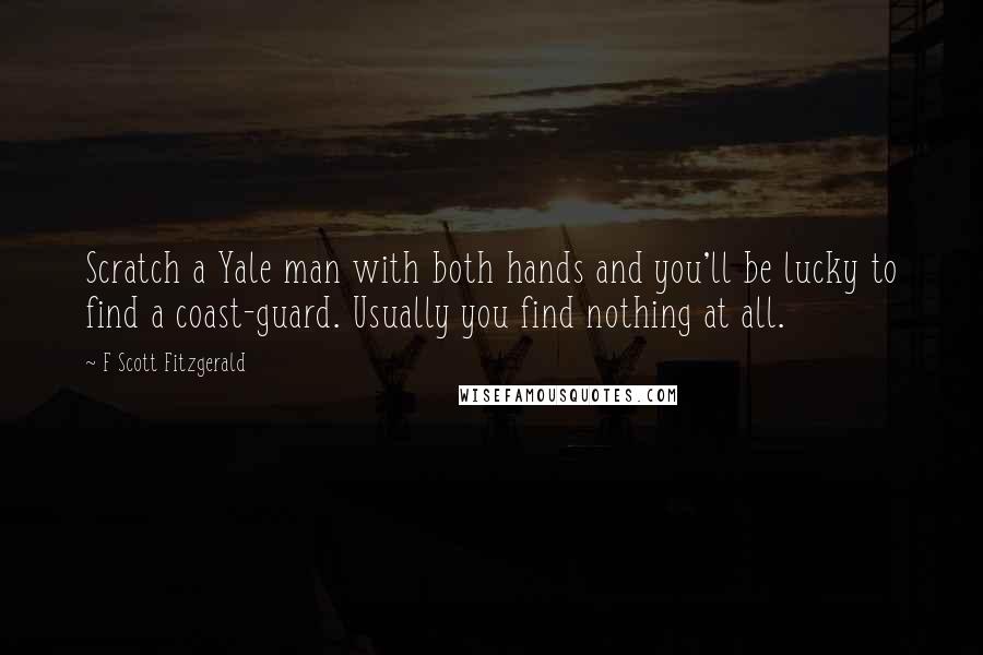 F Scott Fitzgerald Quotes: Scratch a Yale man with both hands and you'll be lucky to find a coast-guard. Usually you find nothing at all.