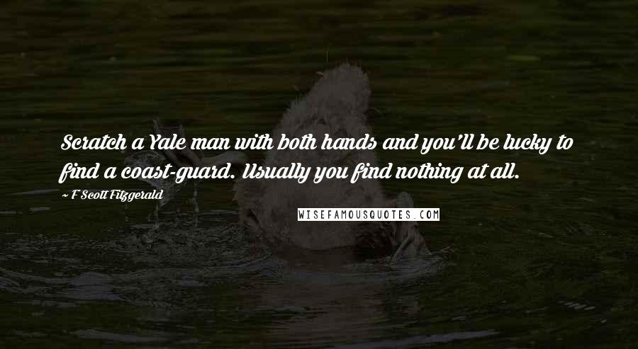 F Scott Fitzgerald Quotes: Scratch a Yale man with both hands and you'll be lucky to find a coast-guard. Usually you find nothing at all.