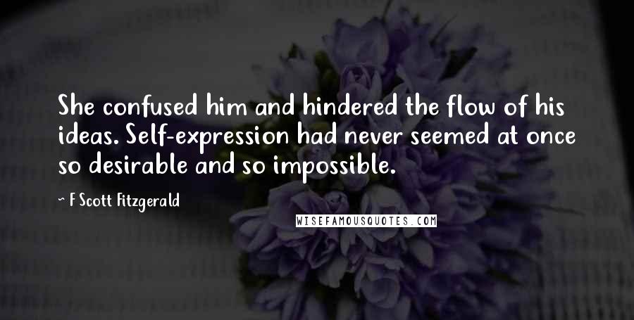 F Scott Fitzgerald Quotes: She confused him and hindered the flow of his ideas. Self-expression had never seemed at once so desirable and so impossible.