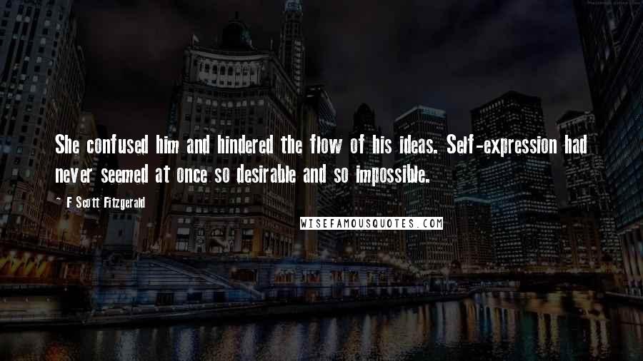 F Scott Fitzgerald Quotes: She confused him and hindered the flow of his ideas. Self-expression had never seemed at once so desirable and so impossible.
