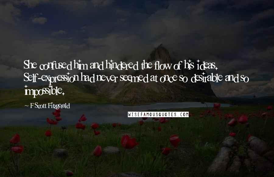 F Scott Fitzgerald Quotes: She confused him and hindered the flow of his ideas. Self-expression had never seemed at once so desirable and so impossible.