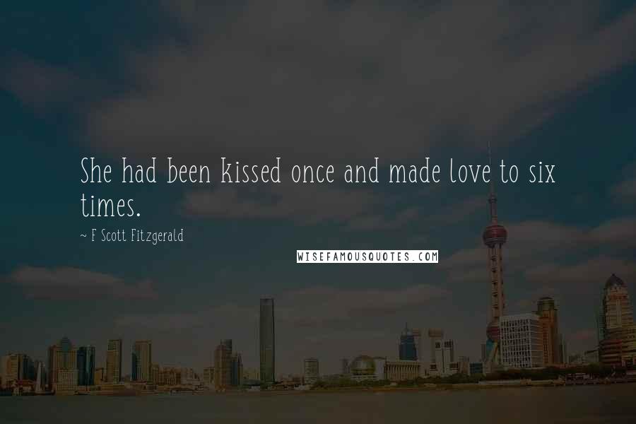 F Scott Fitzgerald Quotes: She had been kissed once and made love to six times.