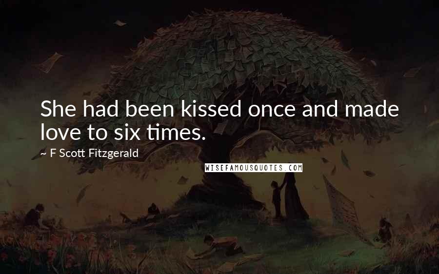 F Scott Fitzgerald Quotes: She had been kissed once and made love to six times.