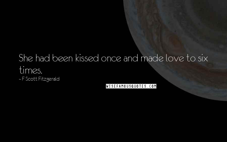 F Scott Fitzgerald Quotes: She had been kissed once and made love to six times.