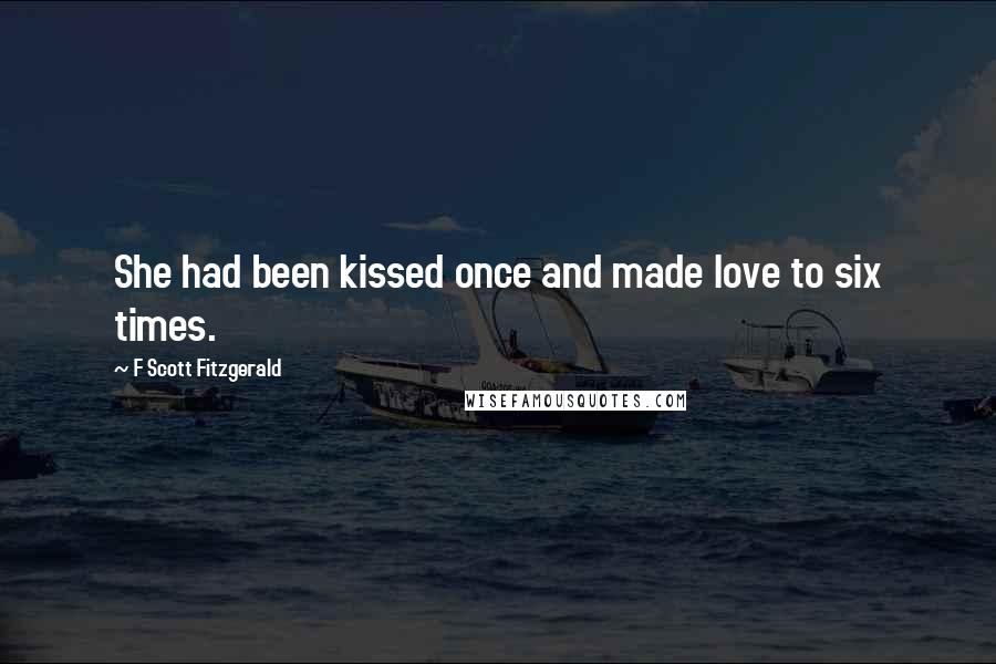 F Scott Fitzgerald Quotes: She had been kissed once and made love to six times.