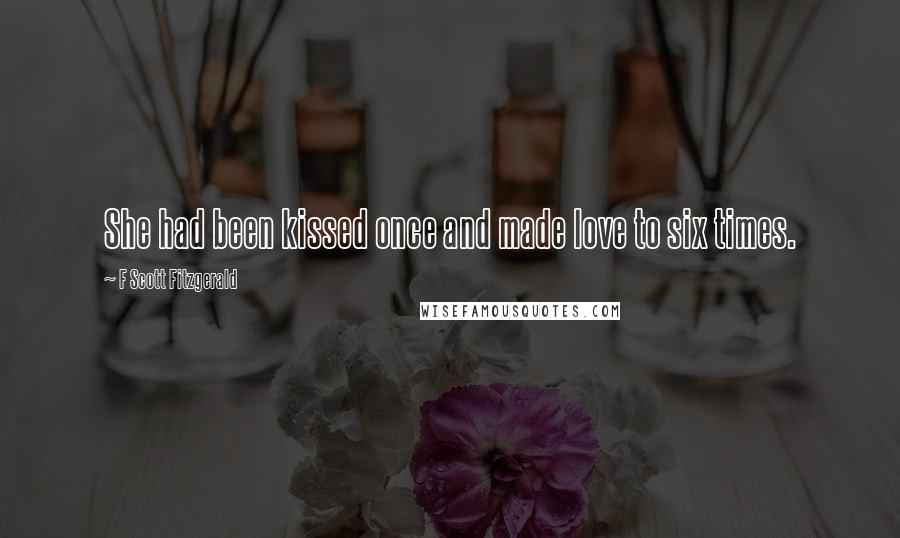 F Scott Fitzgerald Quotes: She had been kissed once and made love to six times.