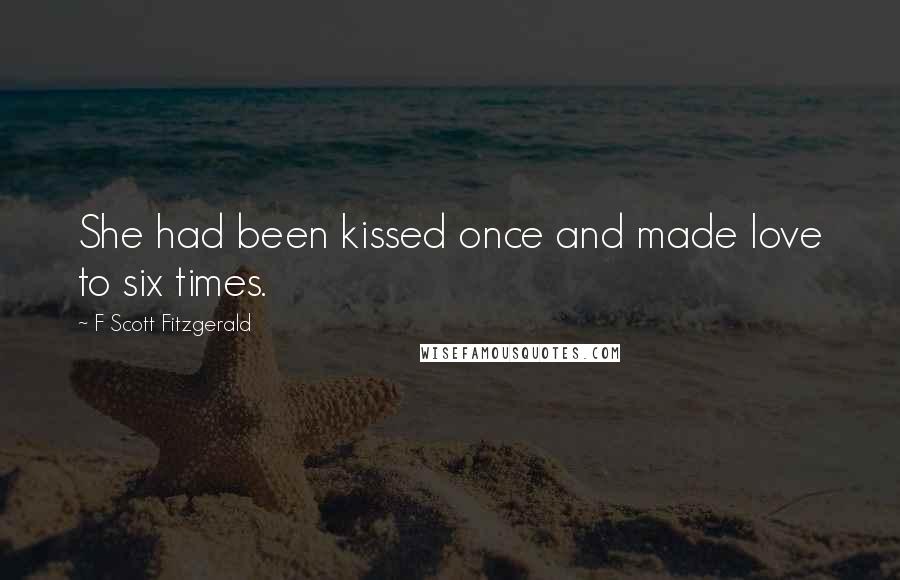 F Scott Fitzgerald Quotes: She had been kissed once and made love to six times.