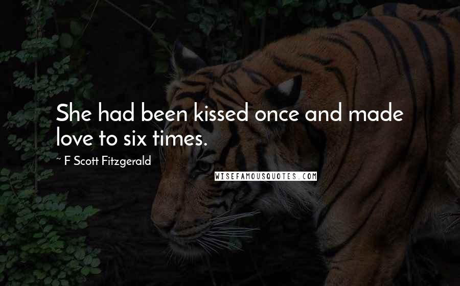 F Scott Fitzgerald Quotes: She had been kissed once and made love to six times.