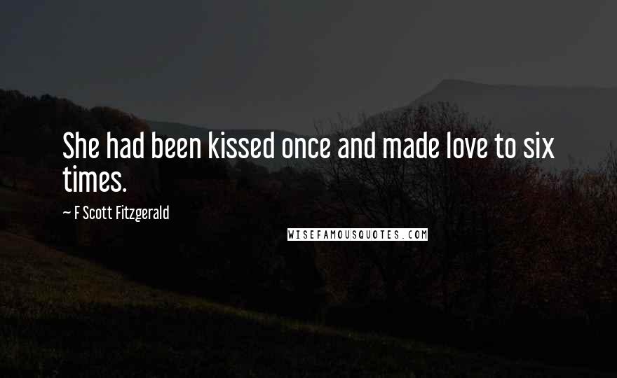 F Scott Fitzgerald Quotes: She had been kissed once and made love to six times.