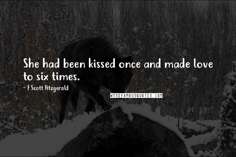 F Scott Fitzgerald Quotes: She had been kissed once and made love to six times.