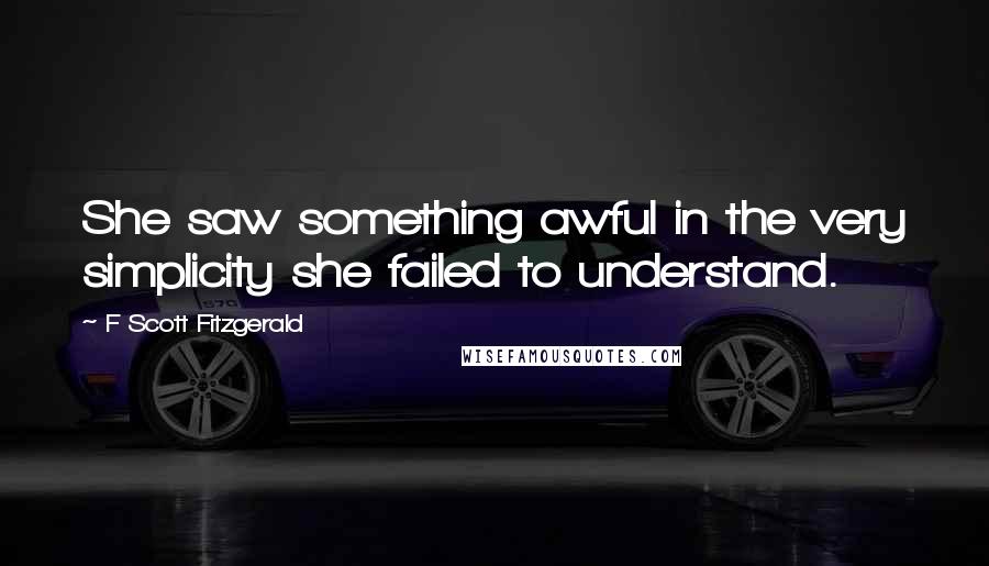 F Scott Fitzgerald Quotes: She saw something awful in the very simplicity she failed to understand.