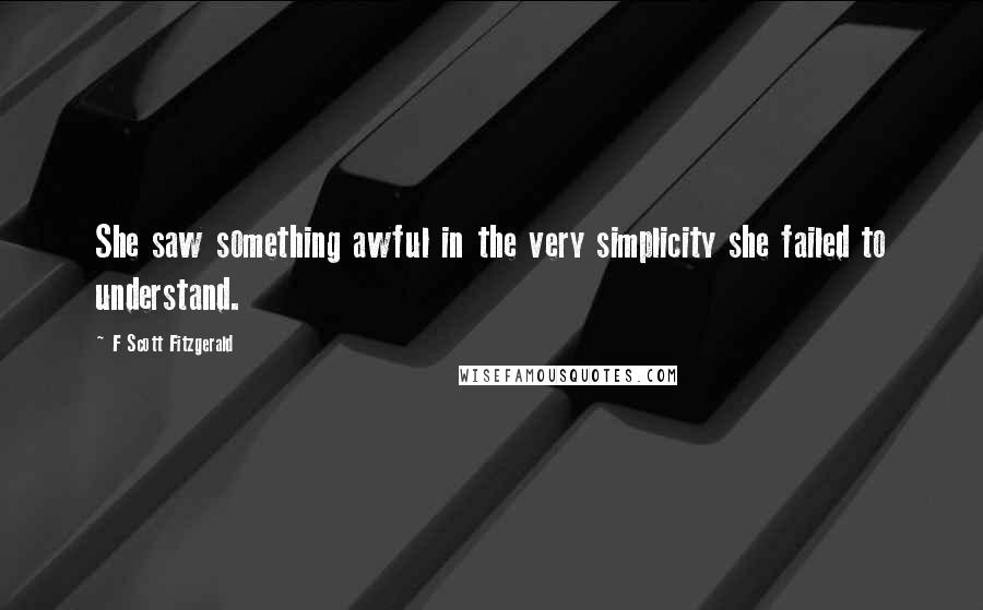 F Scott Fitzgerald Quotes: She saw something awful in the very simplicity she failed to understand.