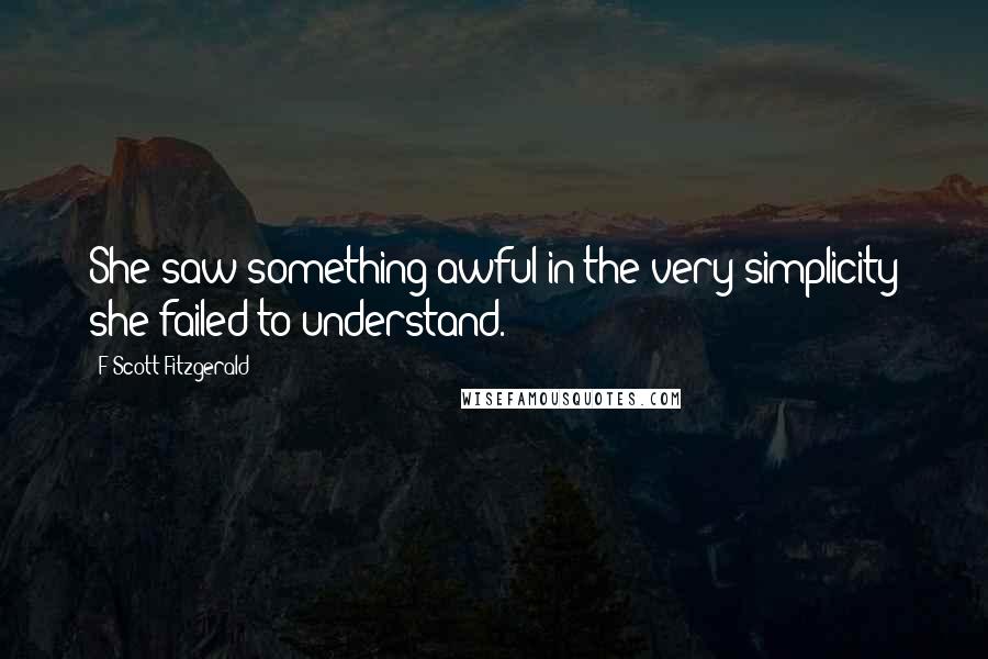 F Scott Fitzgerald Quotes: She saw something awful in the very simplicity she failed to understand.