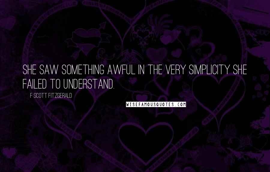 F Scott Fitzgerald Quotes: She saw something awful in the very simplicity she failed to understand.