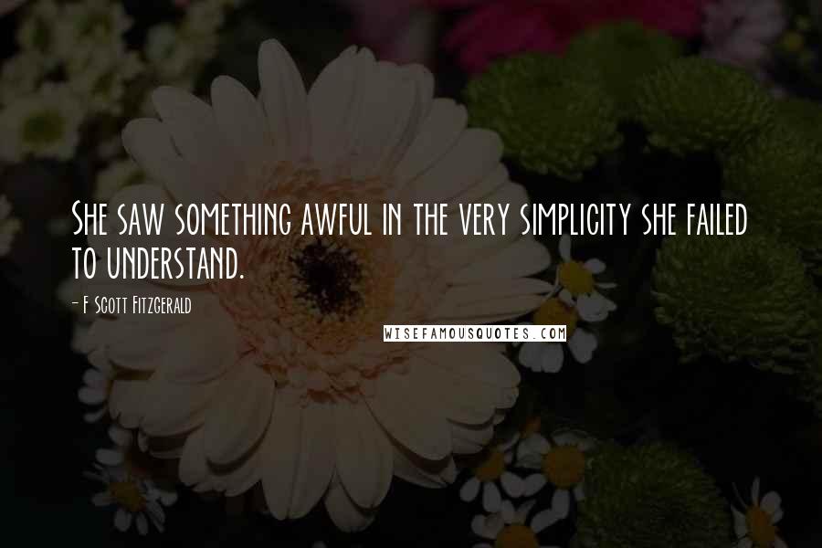 F Scott Fitzgerald Quotes: She saw something awful in the very simplicity she failed to understand.