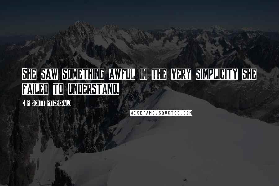 F Scott Fitzgerald Quotes: She saw something awful in the very simplicity she failed to understand.