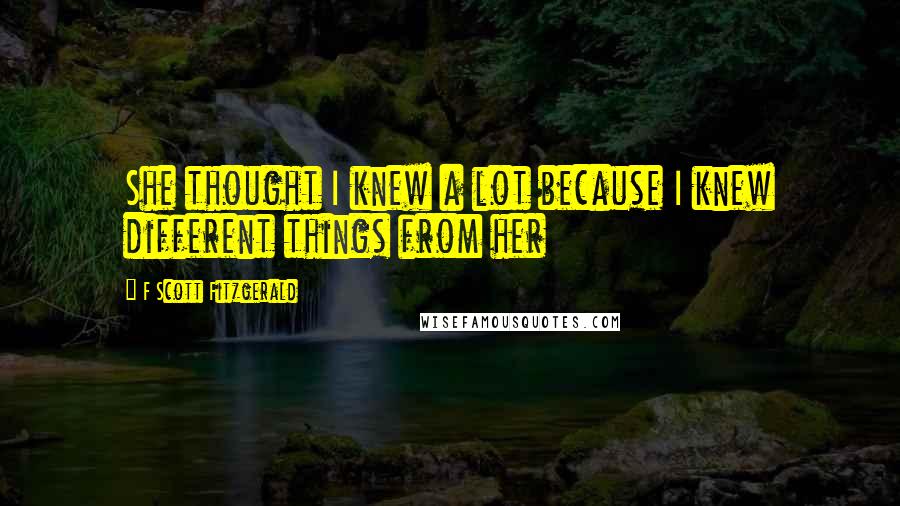 F Scott Fitzgerald Quotes: She thought I knew a lot because I knew different things from her