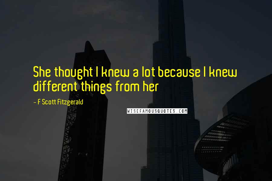 F Scott Fitzgerald Quotes: She thought I knew a lot because I knew different things from her