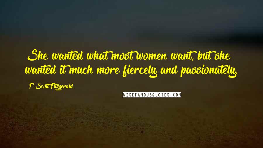 F Scott Fitzgerald Quotes: She wanted what most women want, but she wanted it much more fiercely and passionately.