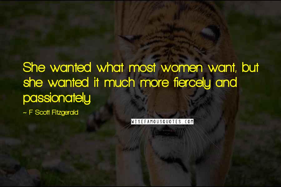 F Scott Fitzgerald Quotes: She wanted what most women want, but she wanted it much more fiercely and passionately.