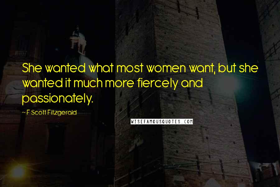 F Scott Fitzgerald Quotes: She wanted what most women want, but she wanted it much more fiercely and passionately.