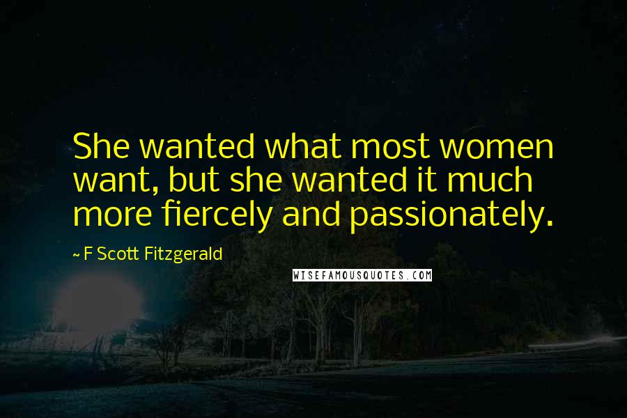 F Scott Fitzgerald Quotes: She wanted what most women want, but she wanted it much more fiercely and passionately.