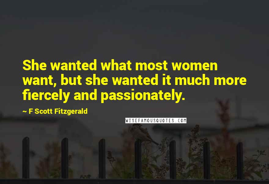 F Scott Fitzgerald Quotes: She wanted what most women want, but she wanted it much more fiercely and passionately.