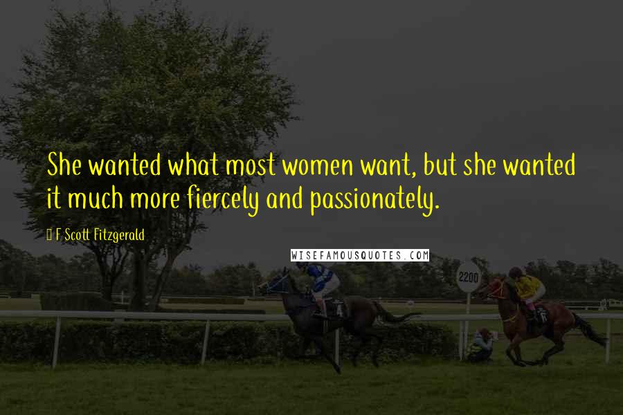 F Scott Fitzgerald Quotes: She wanted what most women want, but she wanted it much more fiercely and passionately.