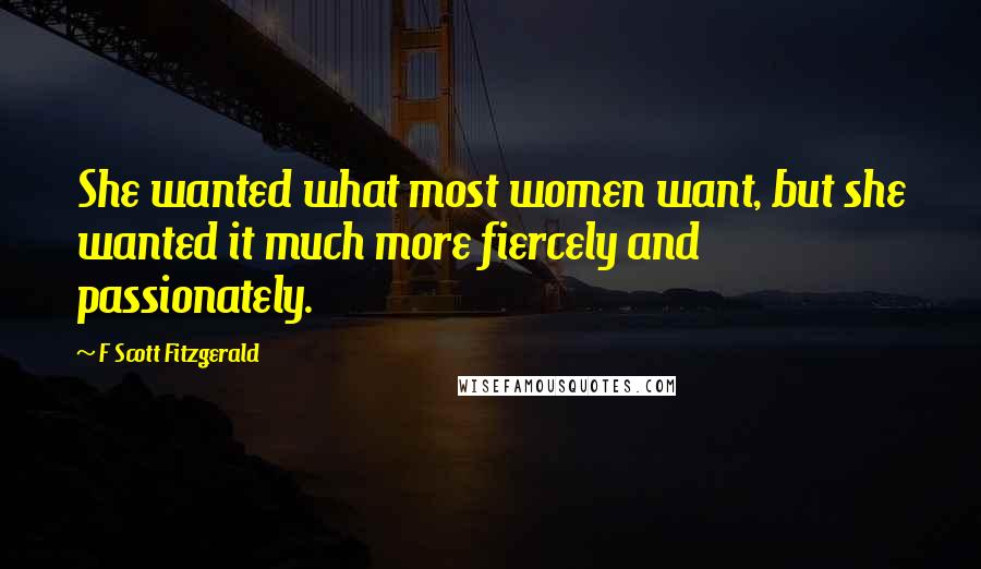 F Scott Fitzgerald Quotes: She wanted what most women want, but she wanted it much more fiercely and passionately.
