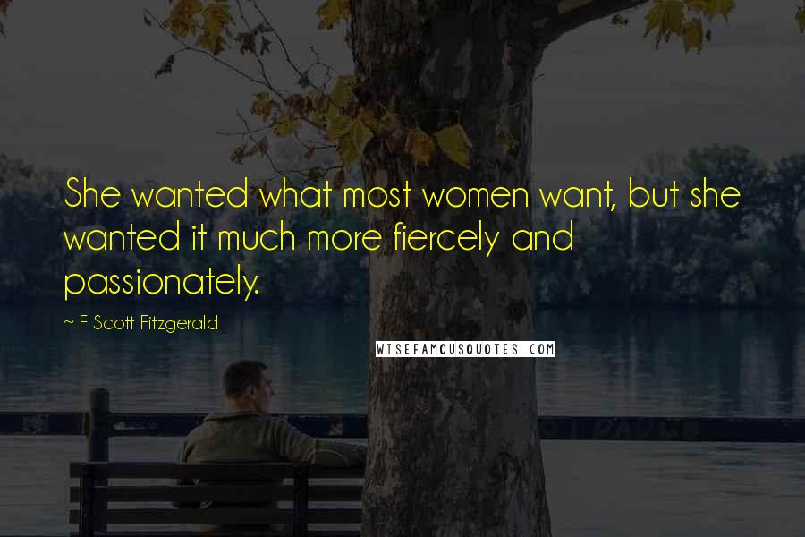 F Scott Fitzgerald Quotes: She wanted what most women want, but she wanted it much more fiercely and passionately.