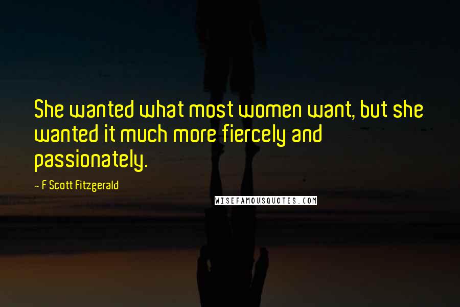 F Scott Fitzgerald Quotes: She wanted what most women want, but she wanted it much more fiercely and passionately.