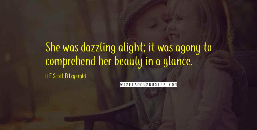 F Scott Fitzgerald Quotes: She was dazzling alight; it was agony to comprehend her beauty in a glance.