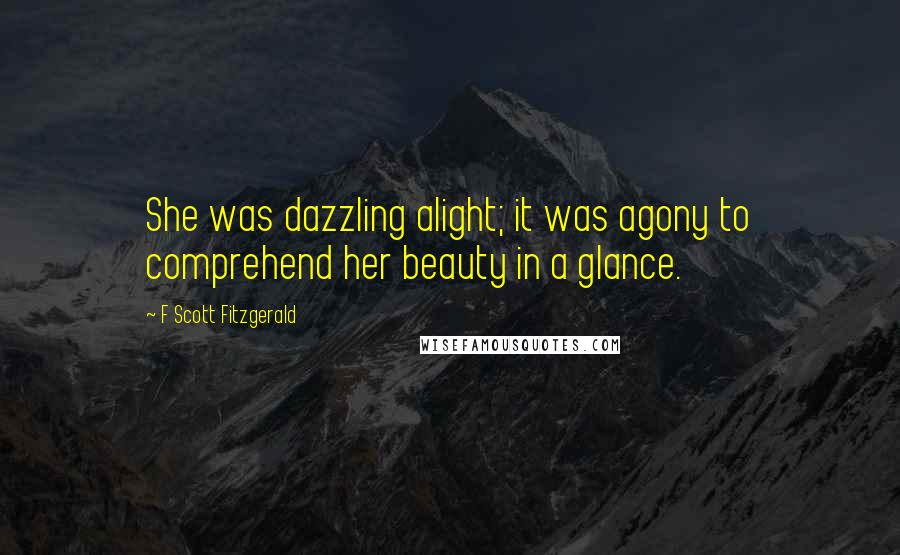 F Scott Fitzgerald Quotes: She was dazzling alight; it was agony to comprehend her beauty in a glance.