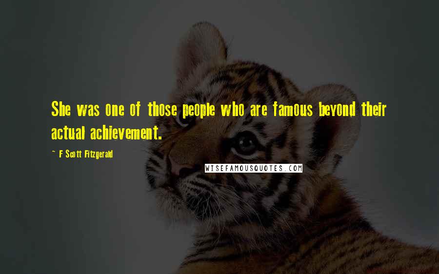 F Scott Fitzgerald Quotes: She was one of those people who are famous beyond their actual achievement.