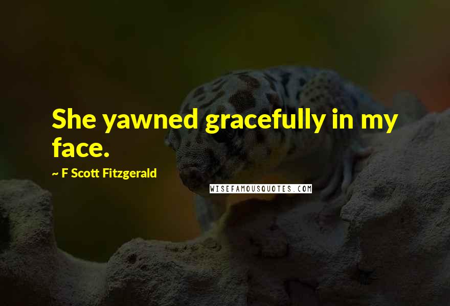 F Scott Fitzgerald Quotes: She yawned gracefully in my face.
