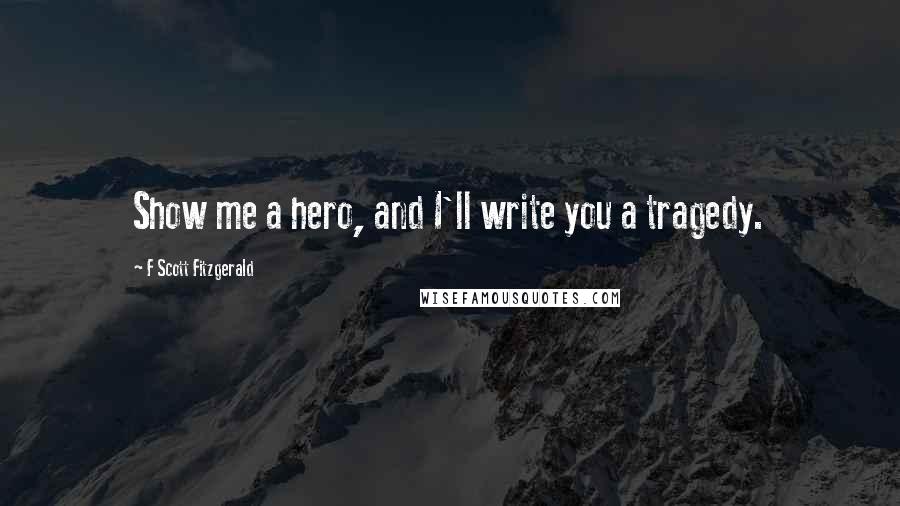 F Scott Fitzgerald Quotes: Show me a hero, and I'll write you a tragedy.