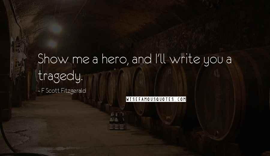 F Scott Fitzgerald Quotes: Show me a hero, and I'll write you a tragedy.