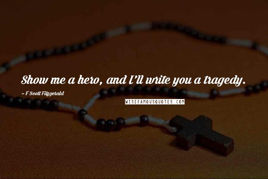 F Scott Fitzgerald Quotes: Show me a hero, and I'll write you a tragedy.