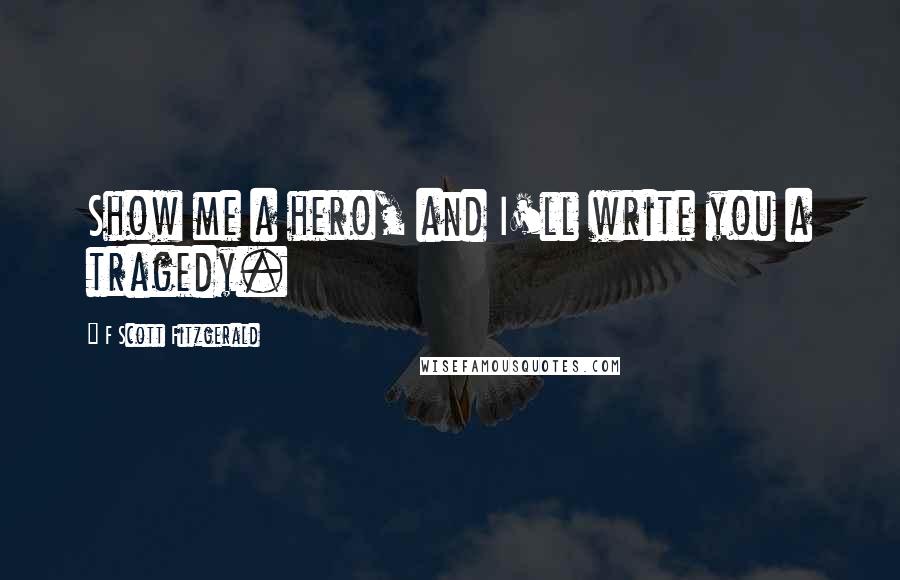 F Scott Fitzgerald Quotes: Show me a hero, and I'll write you a tragedy.